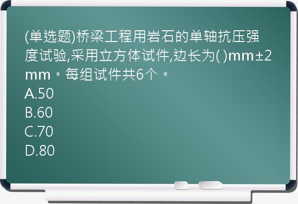 (单选题)桥梁工程用岩石的单轴抗压强度试验,采用立方体试件,边长为(