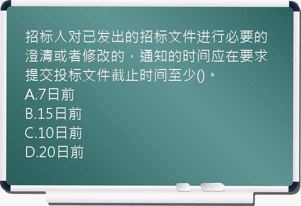 招标人对已发出的招标文件进行必要的澄清或者修改的，通知的时间应在要求提交投标文件截止时间至少()。