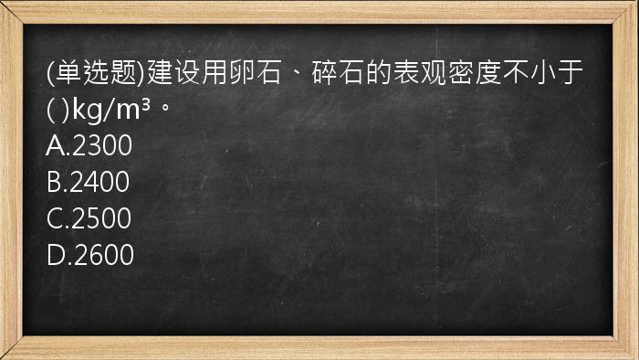 (单选题)建设用卵石、碎石的表观密度不小于(