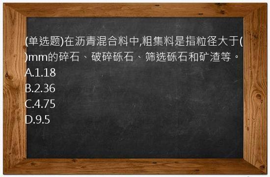 (单选题)在沥青混合料中,粗集料是指粒径大于(