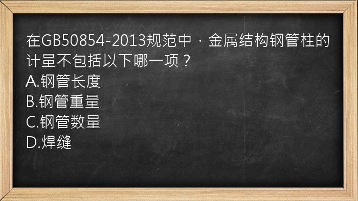 在GB50854-2013规范中，金属结构钢管柱的计量不包括以下哪一项？