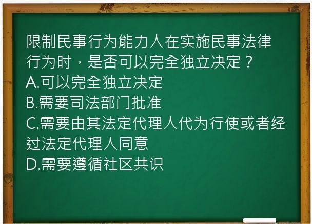 限制民事行为能力人在实施民事法律行为时，是否可以完全独立决定？