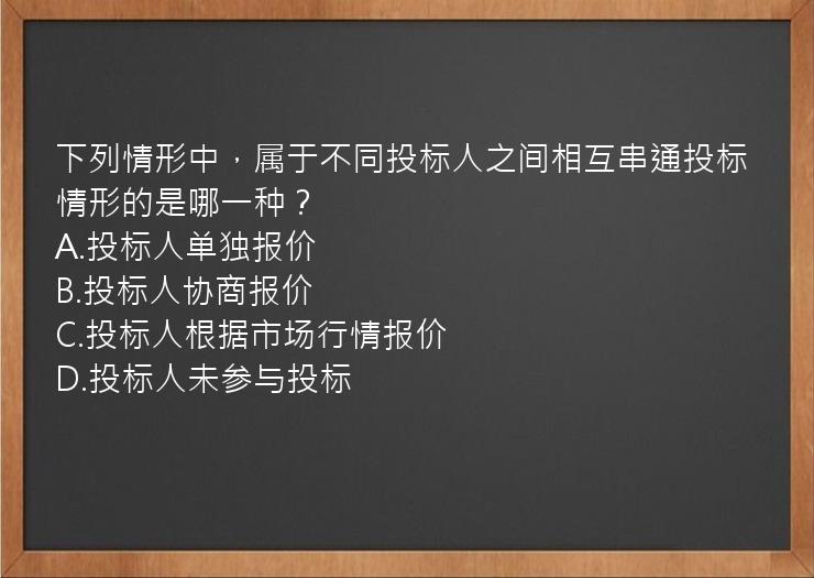 下列情形中，属于不同投标人之间相互串通投标情形的是哪一种？