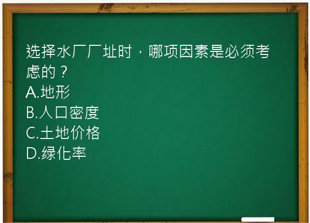 选择水厂厂址时，哪项因素是必须考虑的？