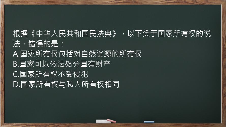 根据《中华人民共和国民法典》，以下关于国家所有权的说法，错误的是：