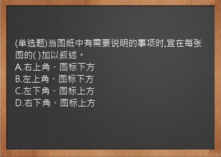 (单选题)当图纸中有需要说明的事项时,宜在每张图的(