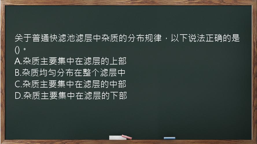 关于普通快滤池滤层中杂质的分布规律，以下说法正确的是()。