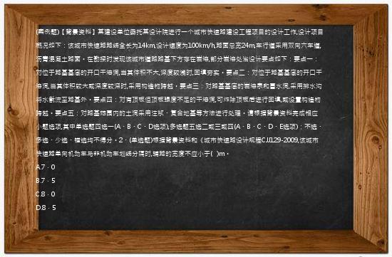 (案例题)【背景资料】某建设单位委托某设计院进行一个城市快速路建设工程项目的设计工作,设计项目概况如下：该城市快速路路线全长为14km,设计速度为100km/h,路面总宽24m,车行道采用双向六车道,沥青混凝土路面。在勘探时发现该城市道路路基下方存在岩溶,部分岩溶处治设计要点如下：要点一：对位于路基基底的开口干溶洞,当其体积不大,深度较浅时,回填夯实。要点二：对位于路基基底的开口干溶洞,当其体积较大或深度较深时,采用构造物跨越。要点三：对路基基底的岩溶泉和冒水洞,采用排水沟将水截流至路基外。要点四：对有顶板但顶板强度不足的干溶洞,可炸除顶板后进行回填,或设置构造物跨越。要点五：对路基范围内的土洞采用注浆、复合地基等方法进行处理。请根据背景资料完成相应小题选项,其中单选题四选一(A、B、C、D选项),多选题五选二或三或四(A、B、C、D、E选项)；不选、多选、少选、错选均不得分。2、(单选题)根据背景资料和《城市快速路设计规程CJJ129-2009,该城市快速路单向机动车与非机动车划线分隔时,辅路的宽度不应小于(