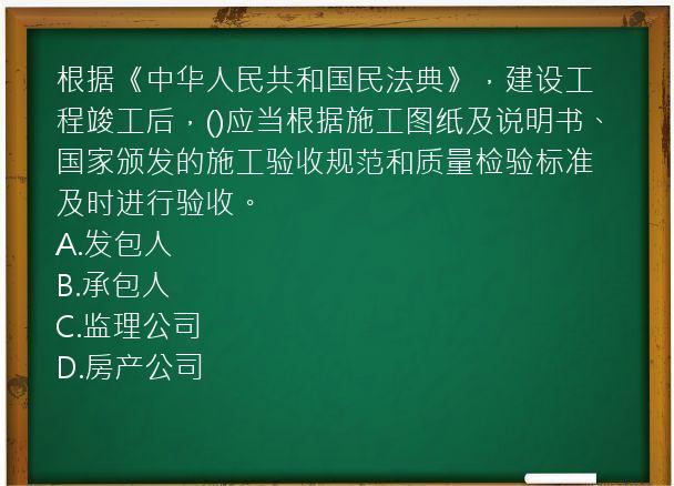 根据《中华人民共和国民法典》，建设工程竣工后，()应当根据施工图纸及说明书、国家颁发的施工验收规范和质量检验标准及时进行验收。