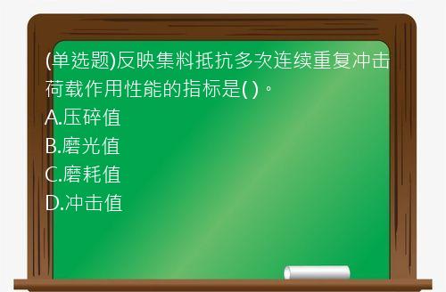 (单选题)反映集料抵抗多次连续重复冲击荷载作用性能的指标是(