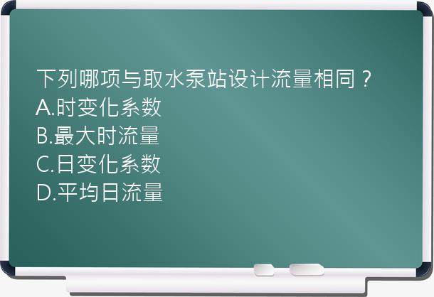 下列哪项与取水泵站设计流量相同？