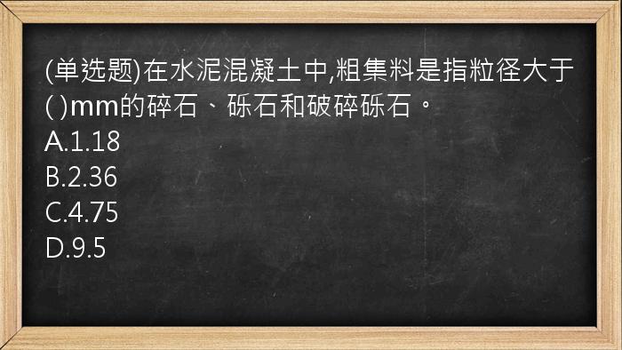 (单选题)在水泥混凝土中,粗集料是指粒径大于(