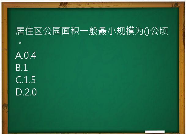 居住区公园面积一般最小规模为()公顷。