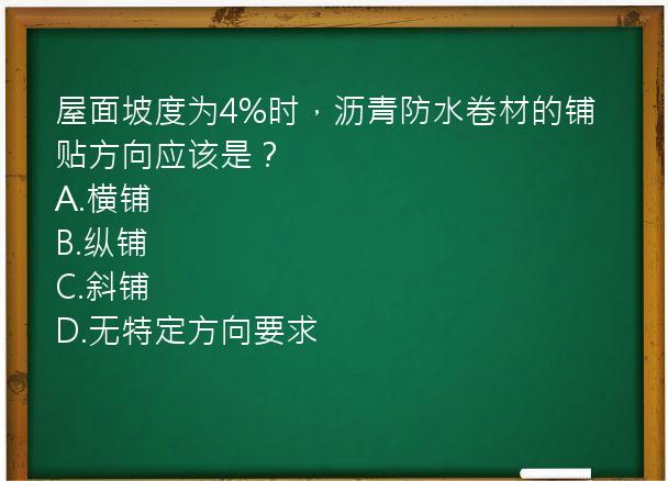 屋面坡度为4%时，沥青防水卷材的铺贴方向应该是？