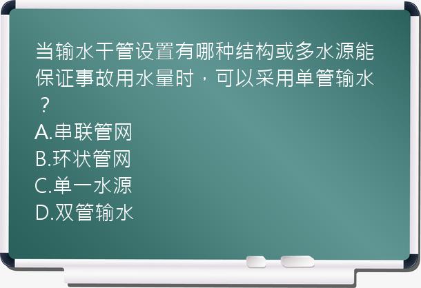 当输水干管设置有哪种结构或多水源能保证事故用水量时，可以采用单管输水？