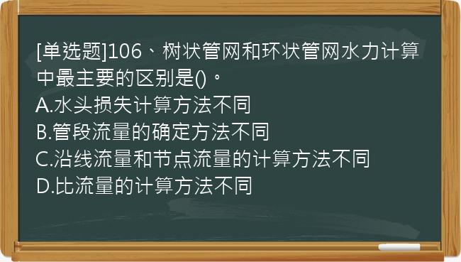 [单选题]106、树状管网和环状管网水力计算中最主要的区别是()。