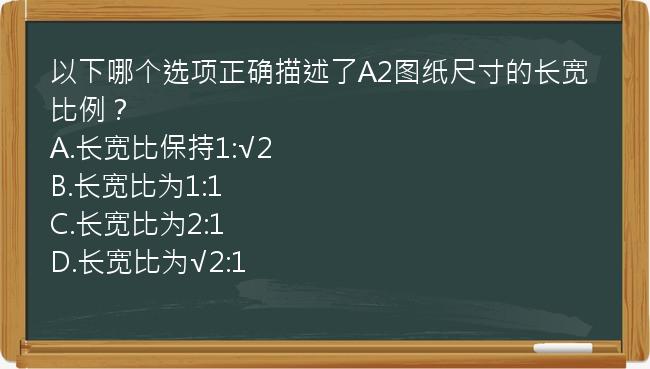 以下哪个选项正确描述了A2图纸尺寸的长宽比例？