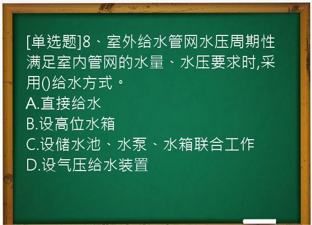 [单选题]8、室外给水管网水压周期性满足室内管网的水量、水压要求时,采用()给水方式。