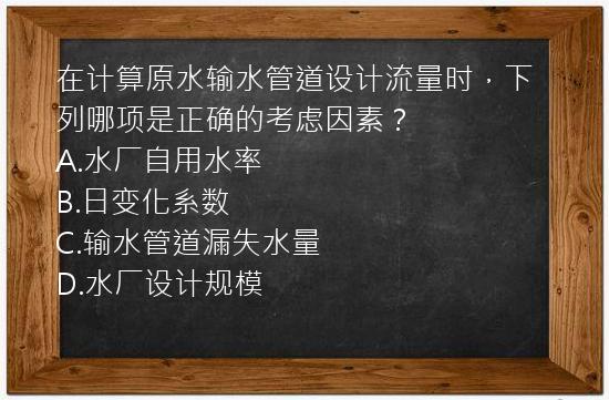 在计算原水输水管道设计流量时，下列哪项是正确的考虑因素？