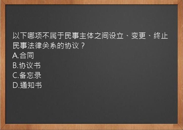 以下哪项不属于民事主体之间设立、变更、终止民事法律关系的协议？