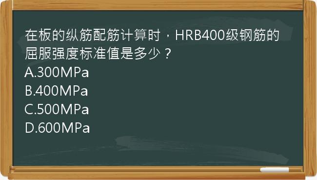 在板的纵筋配筋计算时，HRB400级钢筋的屈服强度标准值是多少？