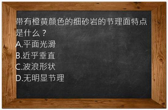 带有橙黄颜色的细砂岩的节理面特点是什么？