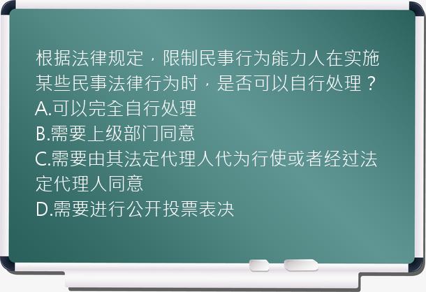 根据法律规定，限制民事行为能力人在实施某些民事法律行为时，是否可以自行处理？