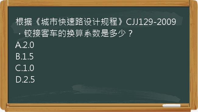 根据《城市快速路设计规程》CJJ129-2009，铰接客车的换算系数是多少？