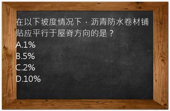 在以下坡度情况下，沥青防水卷材铺贴应平行于屋脊方向的是？