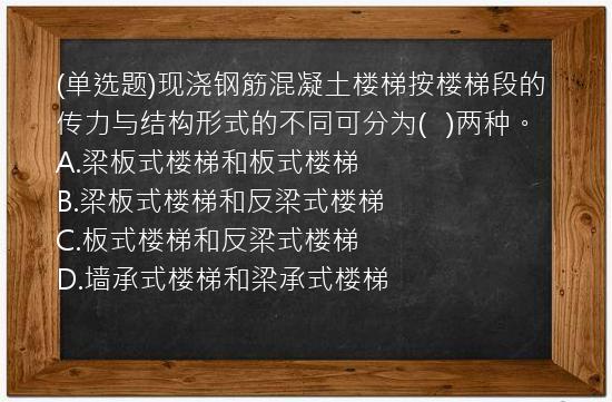 (单选题)现浇钢筋混凝土楼梯按楼梯段的传力与结构形式的不同可分为(