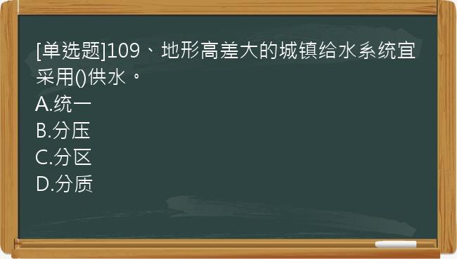 [单选题]109、地形高差大的城镇给水系统宜采用()供水。