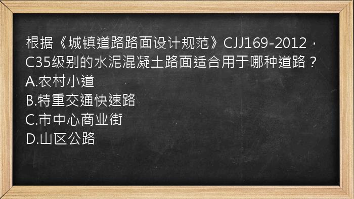 根据《城镇道路路面设计规范》CJJ169-2012，C35级别的水泥混凝土路面适合用于哪种道路？