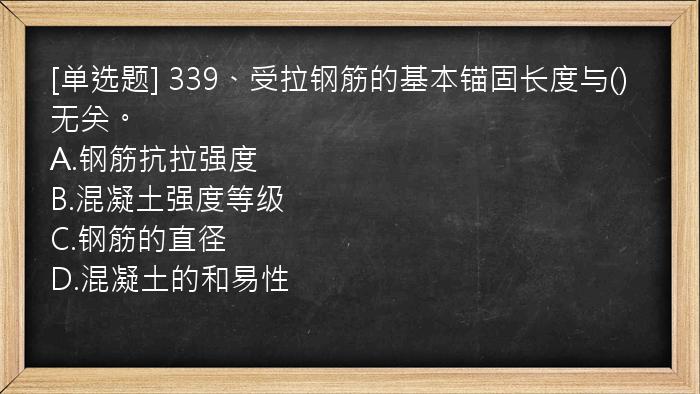 [单选题] 339、受拉钢筋的基本锚固长度与()无关。