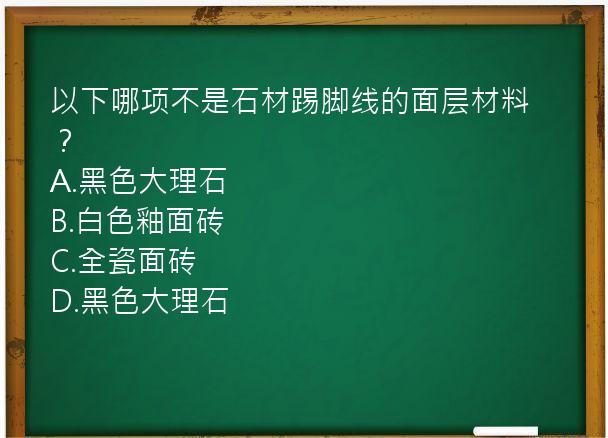 以下哪项不是石材踢脚线的面层材料？