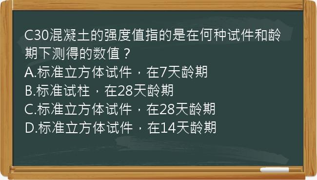 C30混凝土的强度值指的是在何种试件和龄期下测得的数值？