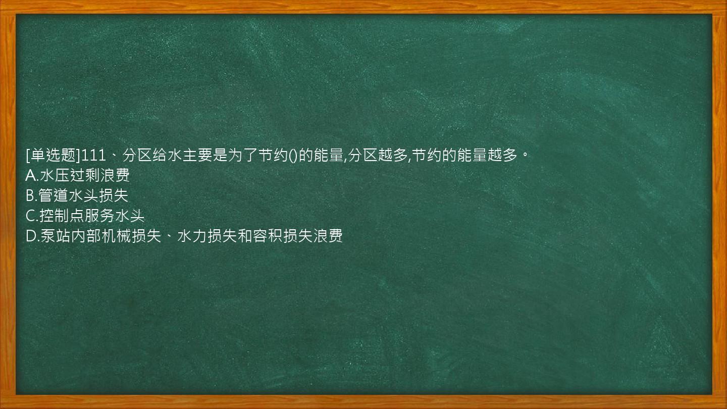 [单选题]111、分区给水主要是为了节约()的能量,分区越多,节约的能量越多。