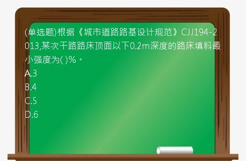 (单选题)根据《城市道路路基设计规范》CJJ194-2013,某次干路路床顶面以下0.2m深度的路床填料最小强度为(