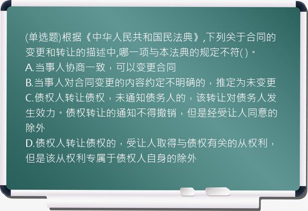 (单选题)根据《中华人民共和国民法典》,下列关于合同的变更和转让的描述中,哪一项与本法典的规定不符(