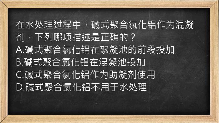 在水处理过程中，碱式聚合氯化铝作为混凝剂，下列哪项描述是正确的？