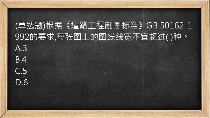 (单选题)根据《道路工程制图标准》GB 50162-1992的要求,每张图上的图线线宽不宜超过( )种。