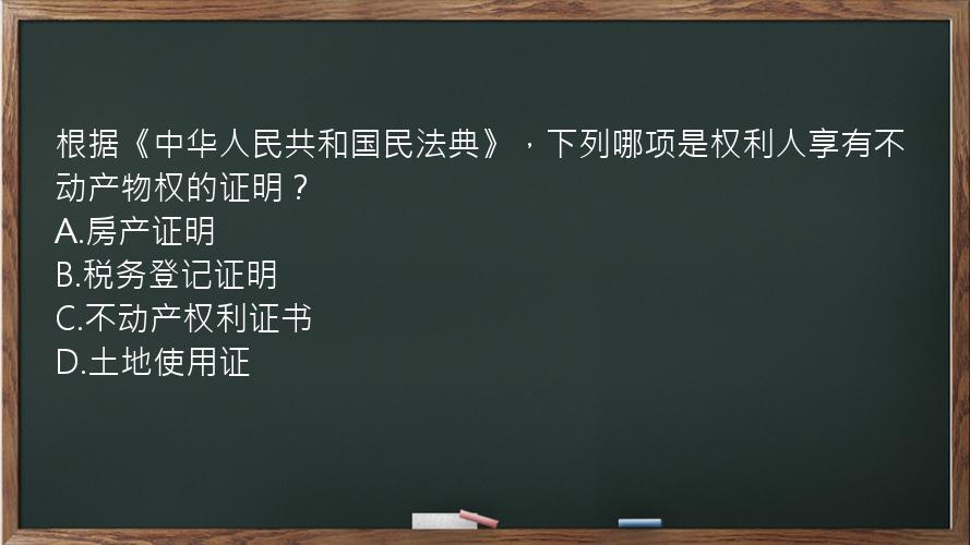 根据《中华人民共和国民法典》，下列哪项是权利人享有不动产物权的证明？