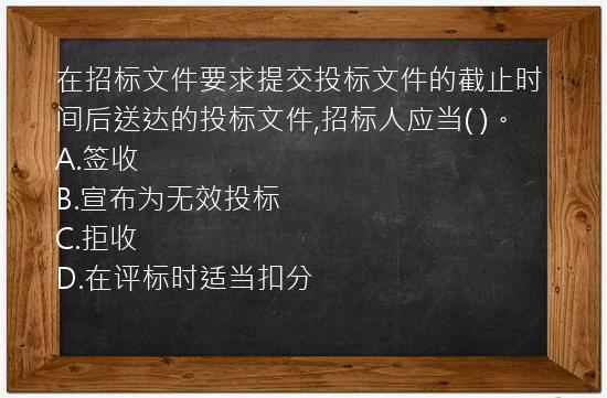 在招标文件要求提交投标文件的截止时间后送达的投标文件,招标人应当(