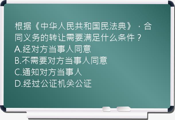 根据《中华人民共和国民法典》，合同义务的转让需要满足什么条件？