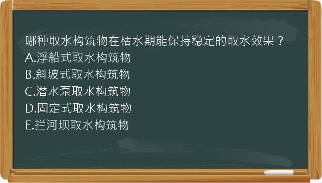 哪种取水构筑物在枯水期能保持稳定的取水效果？