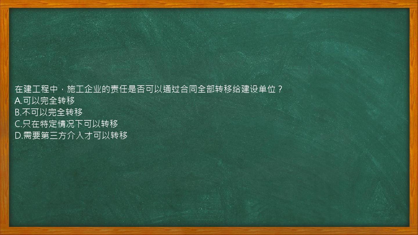 在建工程中，施工企业的责任是否可以通过合同全部转移给建设单位？