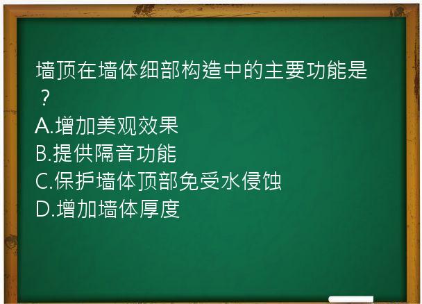 墙顶在墙体细部构造中的主要功能是？