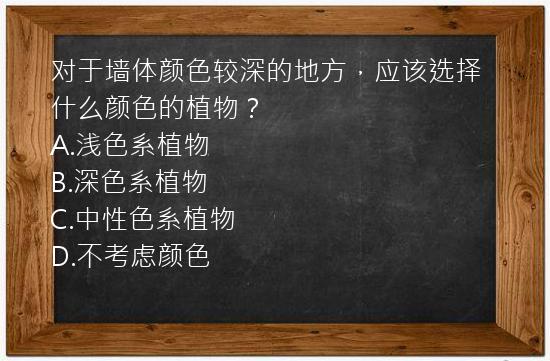 对于墙体颜色较深的地方，应该选择什么颜色的植物？