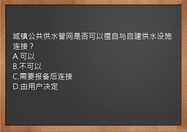 城镇公共供水管网是否可以擅自与自建供水设施连接？