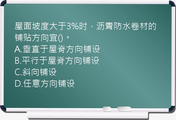 屋面坡度大于3%时，沥青防水卷材的铺贴方向宜()。