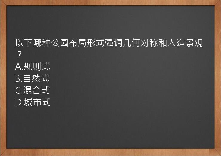 以下哪种公园布局形式强调几何对称和人造景观？